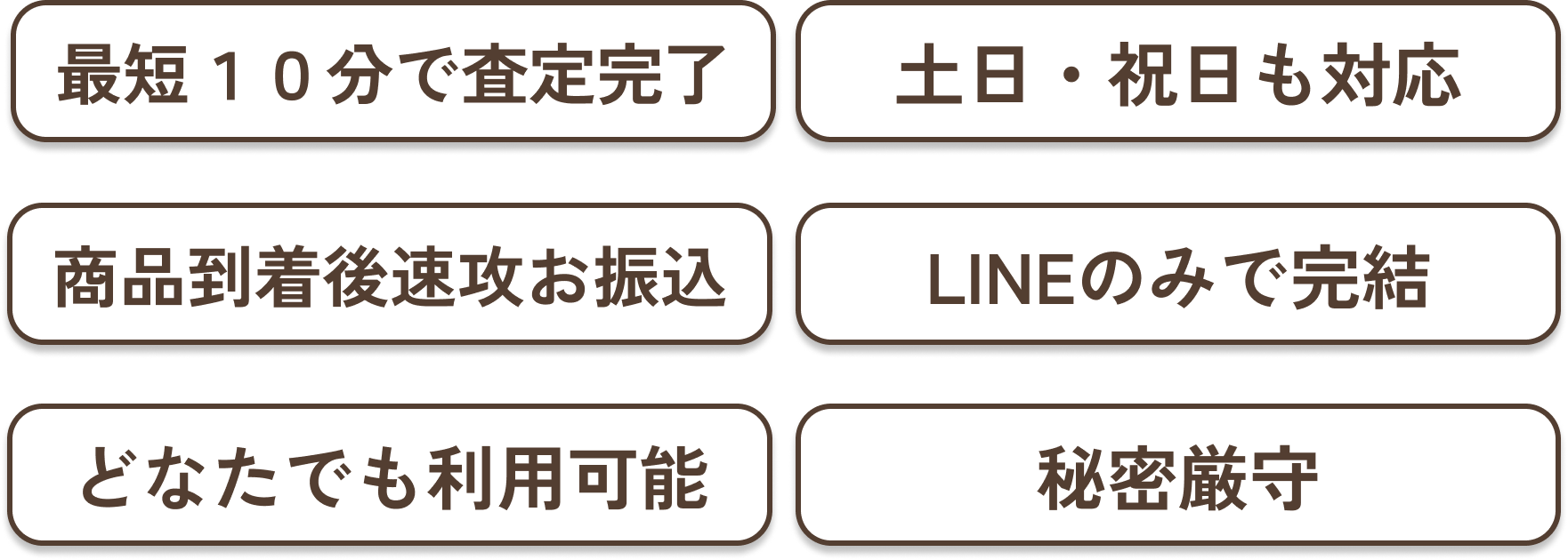 最短10分で査定完了/土日祝日も対応/商品到着後速攻お振込/LINEのみで完結/どなたでも利用可能/秘密厳守